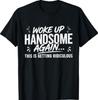 Woke Up Handsome Again, Getting Ridiculous T-Shirt