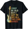 I May Be Old But I Got To See All The Cool Bands Funny T-Shirt