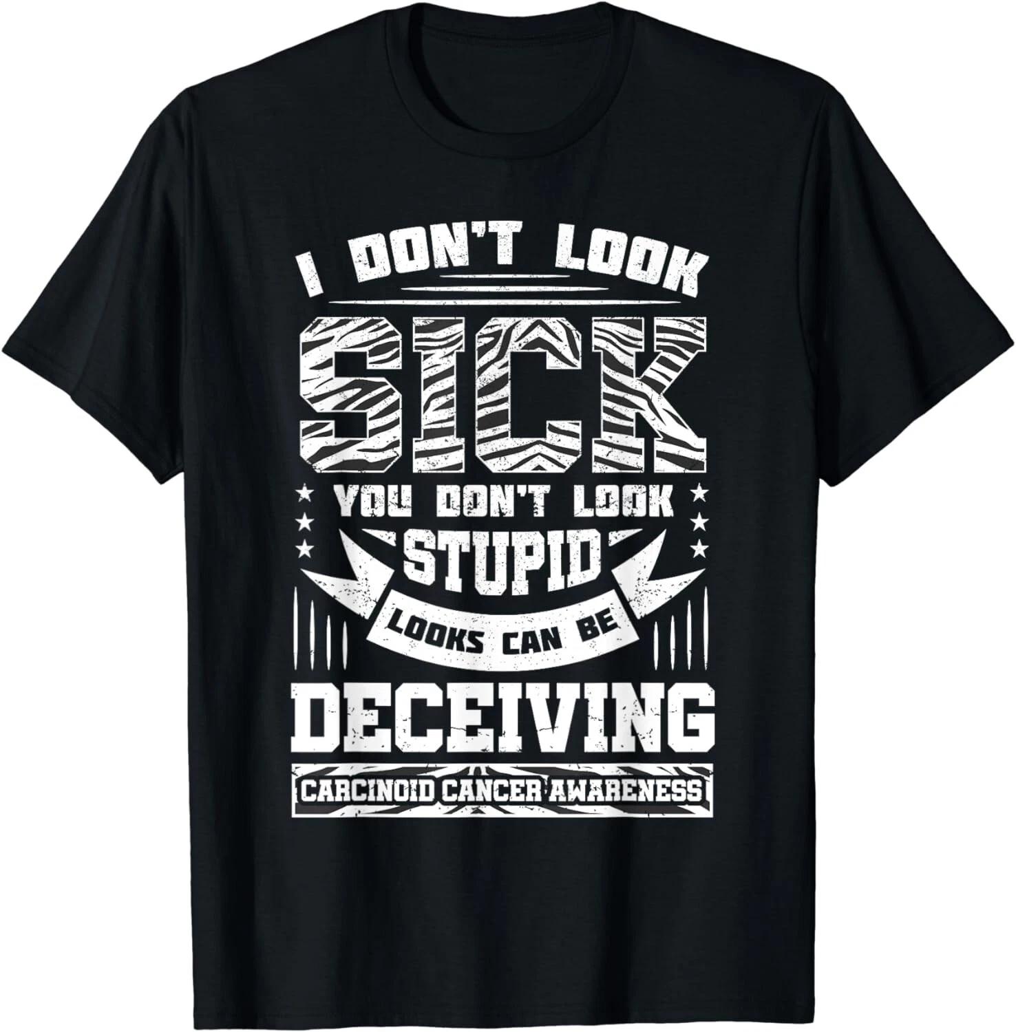 I Don t Look Sick You Don t Look Stupid Shirt Carcinoid Gift Unisex T-Shirt S