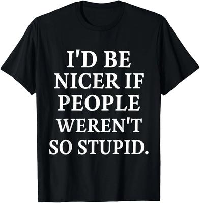 I'd Be Nicer If People Weren't So Stupid 100% Cotton T-shirt Mens Tees Top