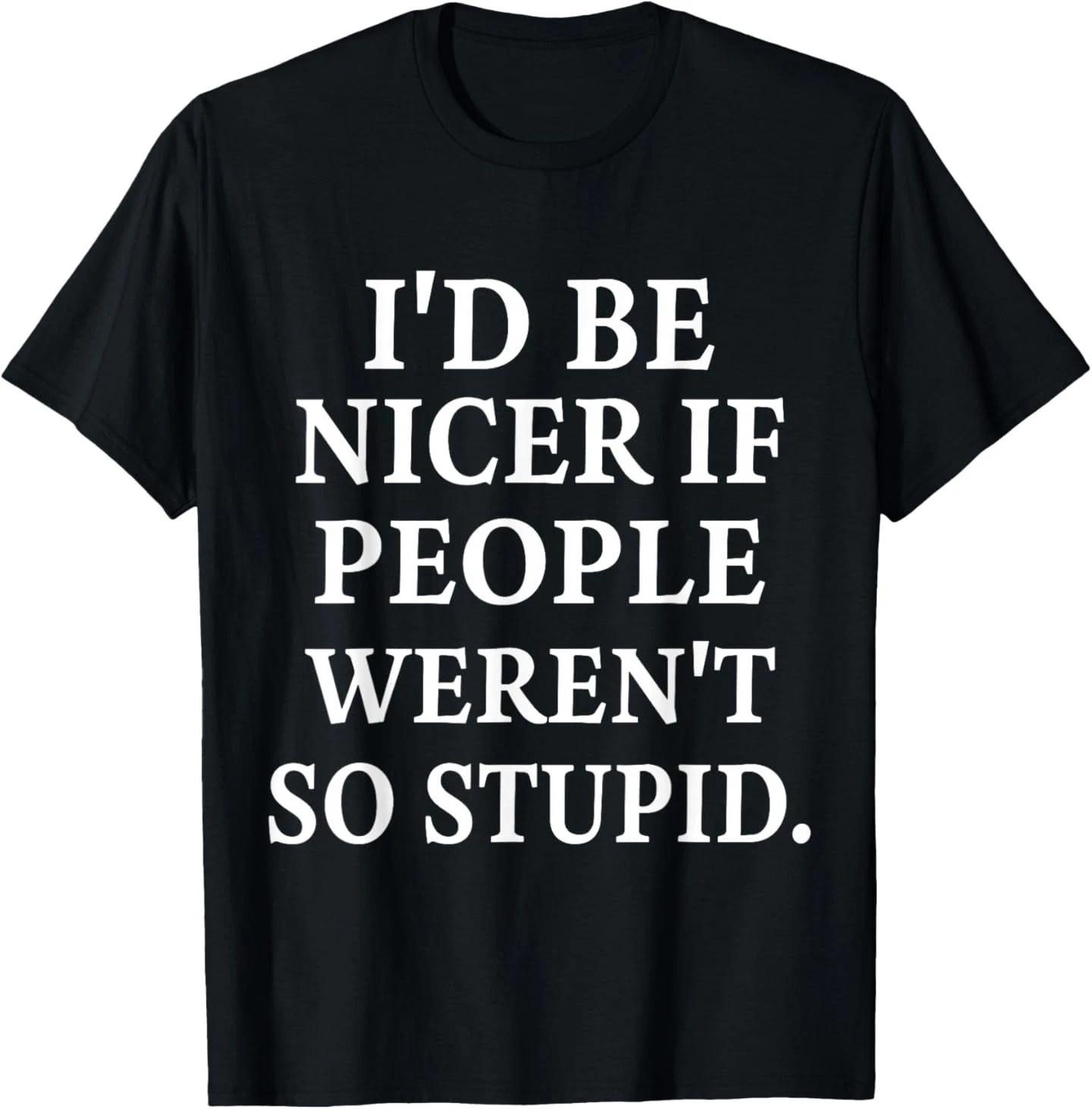 I d Be Nicer If People Weren t So Stupid 100% Cotton T-shirt Mens Tees Top M