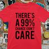There Is A %99 Chance I Dont Care T Shirt / Sarcastic Funny %100 Cotton Unisex T-Shirt