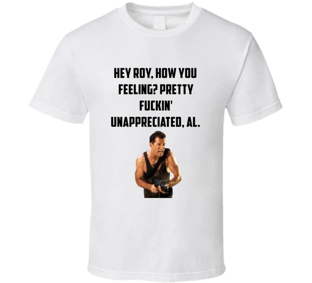 Hey Roy How You Feeling Pretty Fuckin Unappreciated Al Die Hard Bruce S
