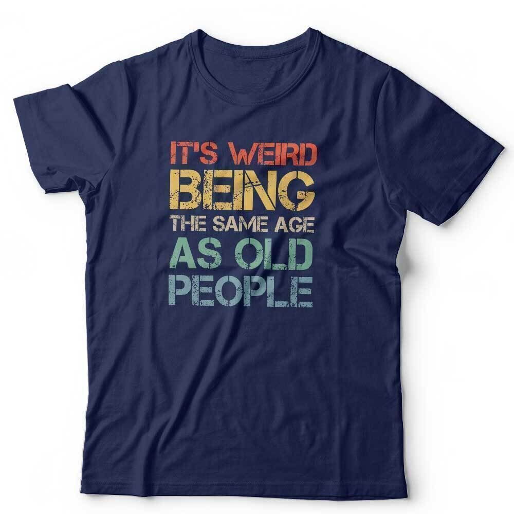 Birthday Tshirt New Its Weird Being The Same Age As Old People Unisex Funny S