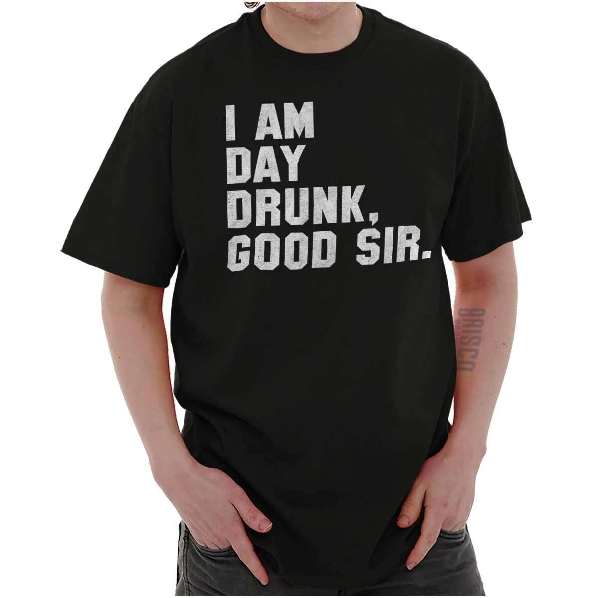 Funny Drinking Humor I Am Day Drunk Good Sir Womens or Mens Crewneck T Shirt Tee XXXXL