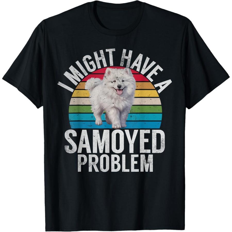 

I might have a Samoyed Problem Samoyed T-Shirt S