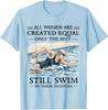 All Women Are Created Equal Only Best Still Swim Eighties T-Shirt
