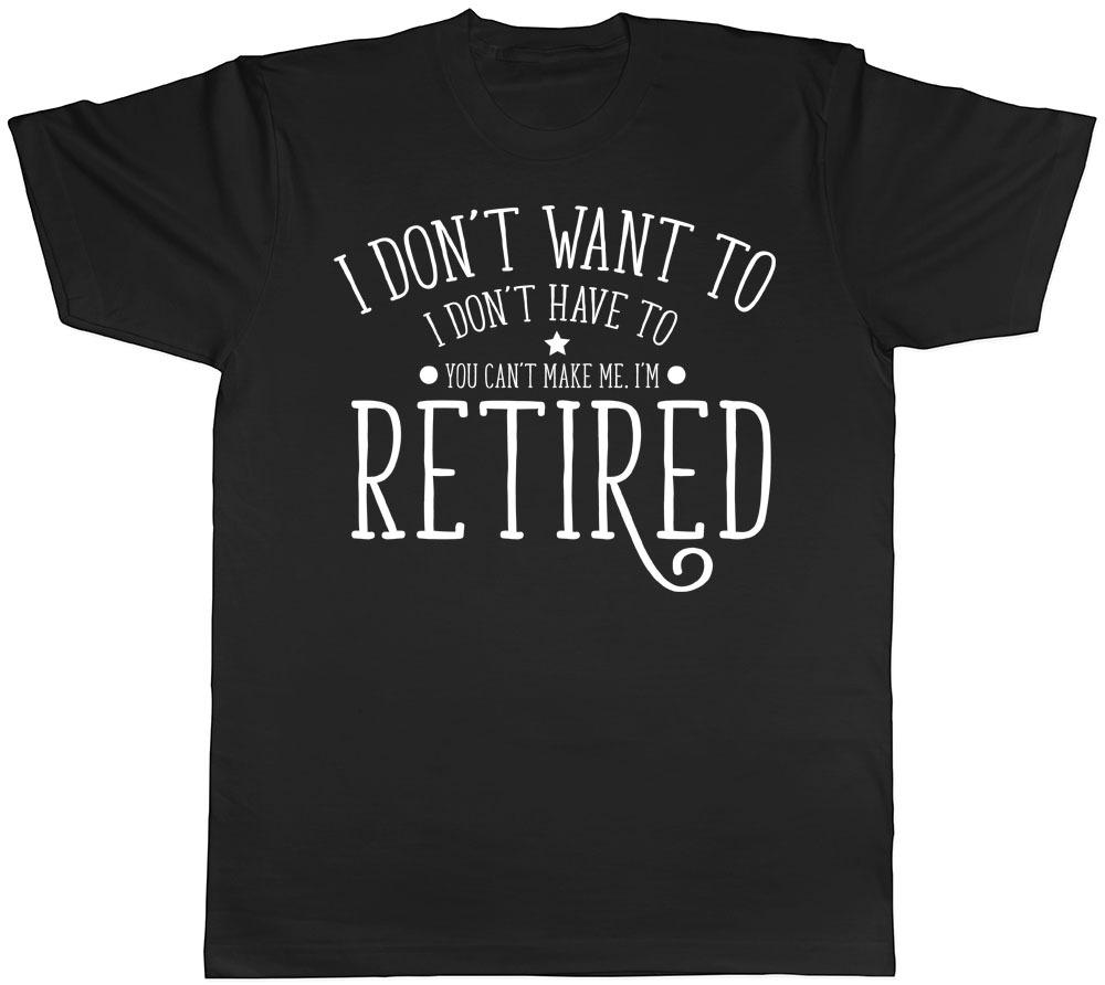 

I Dont Want to I Dont Have to You Cant Make Me Im Retired Mens Retirement Tshirt XL