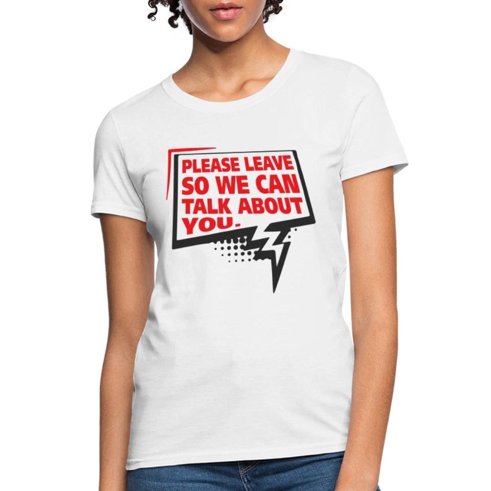 Please Leave So We Can Talk About You Women s T-Shirt 4XL