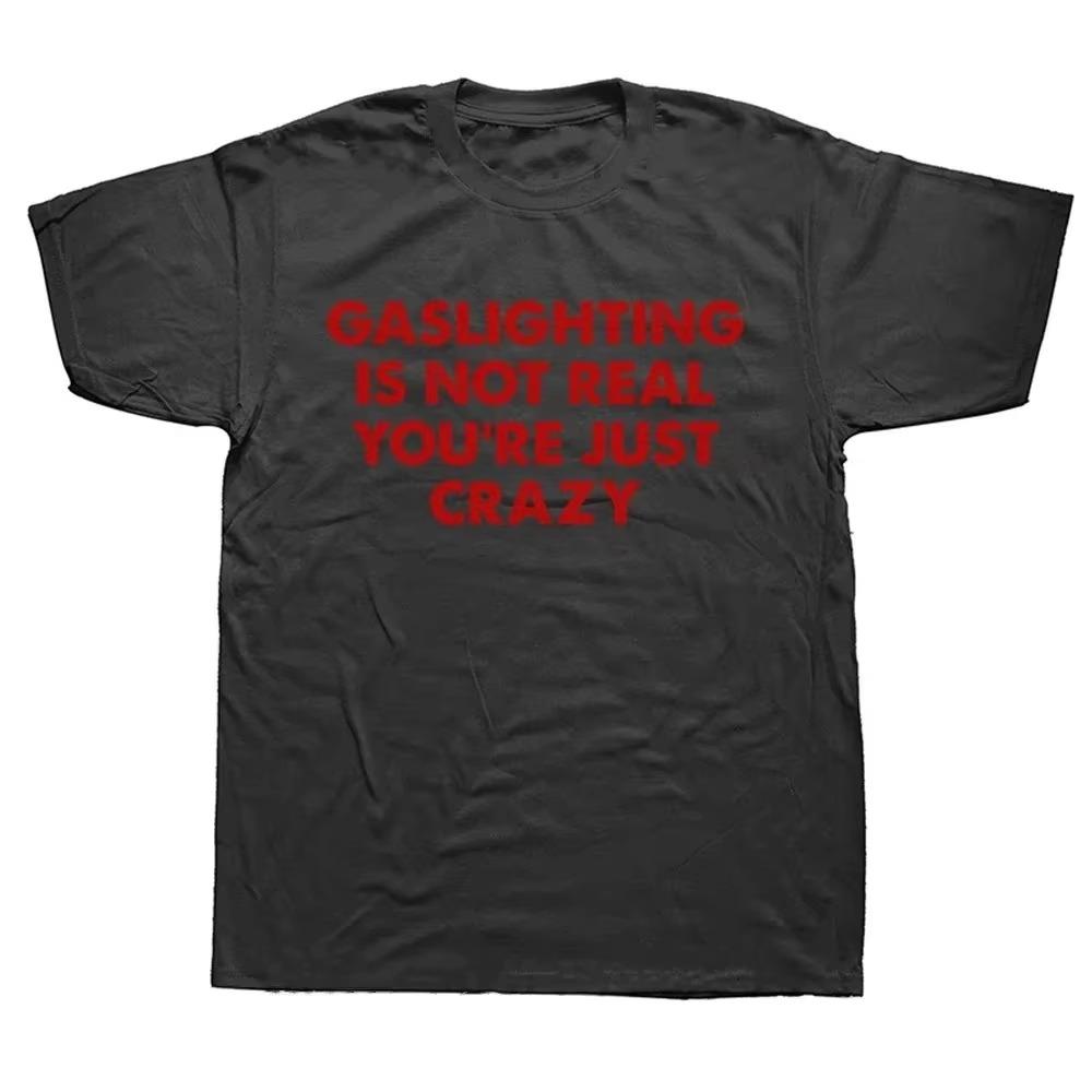 Funny Gaslighting Is Not Real You're Just Crazy T Shirts Graphic Cotton Streetwear Short Sleeve Birthday Gifts Summer T-shirt