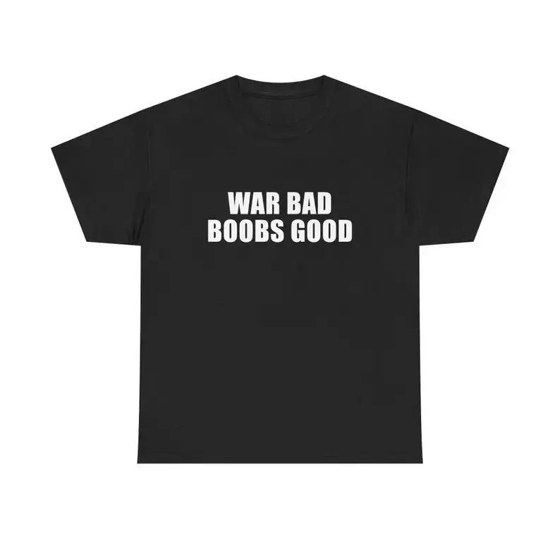 War Bad Boobs Good Unisex Tee Y2K Funny Meme Phrase Shirt Unhinged Chaotic Bold Statement Edgy Humor Sarcastic Party Gift
