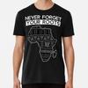 Map of Africa ~ Never Forget Your Roots ~ Af S To 5XL Made In the AU/USA T-Shirt