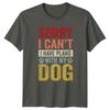 Sorry I Cant I Have TShirt Dog Lovers Pets Birthday Gift For Him And Her