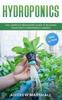 The Hydroponics : The Complete Beginners Guide To Building Your Own Hydroponics Garden (Step-by-Step) Book
