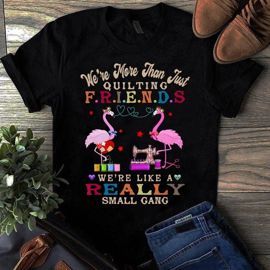 We re More Than Just Quilting Friends We re Like a Really Small Gang Men s and Women s T-shirts XXXL