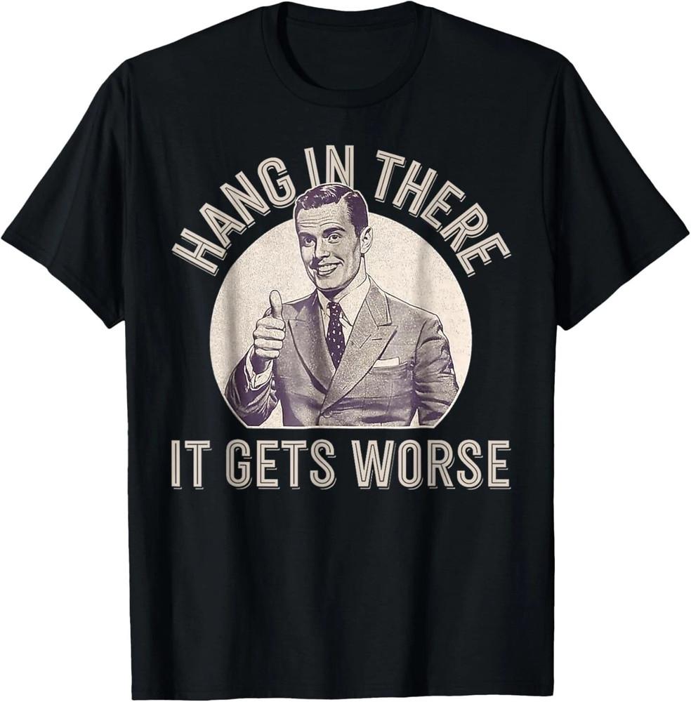 Hang In There It Gets Worse Unisex T-Shirt XXXL