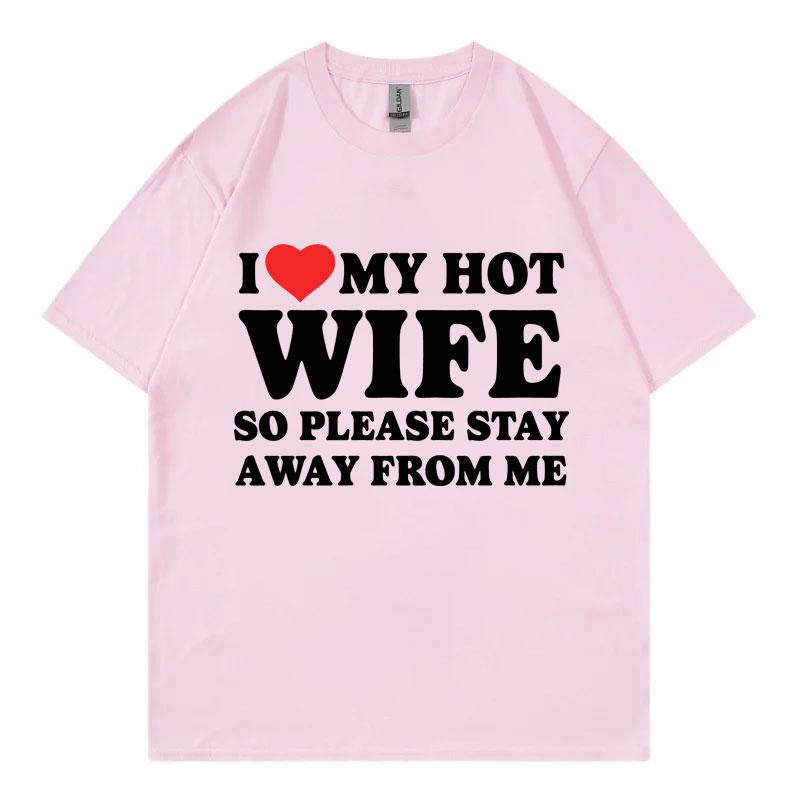 Funny I Love My Hot Wife So Plese Stay Away From Me Meme T-shirt High Quality Fashion T-shirts Unisex  T Shirt