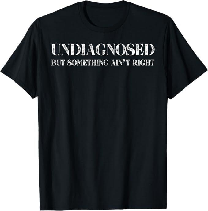 Undiagnosed But Something Ain't Right T-Shirt