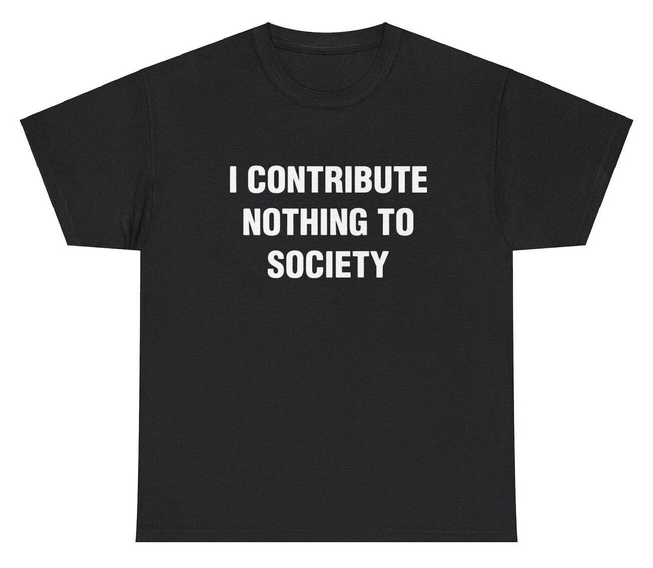 I Contribute Nothing To Society T Shirt Ironic Humor Gen Z Funny Graphic Tee XXXL