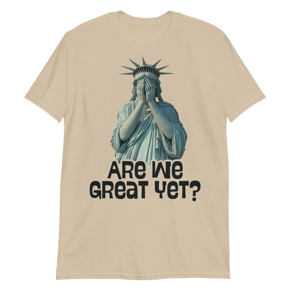 Are We Great Yet Anti Trump Politics Humor Statue Of Liberty Tshirt