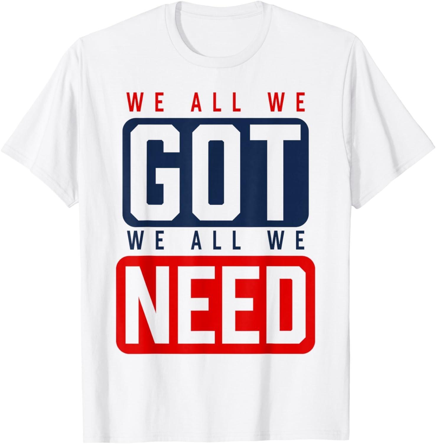 We All We Got We All We Need NE T-T-Shirt 3XL