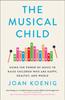 The The Musical Child : Using the Power of Music To Raise Children Who Are Happy, Healthy, and Whole Book