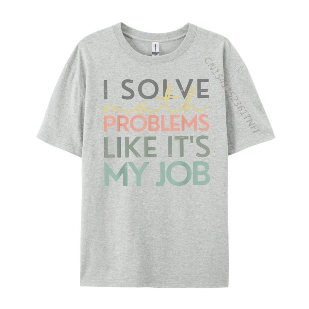 I Solve Math Problems Like Its My Job Funny Back To School Blank T Shirt 100 Cotton New Year 2025 HOLIDAYS