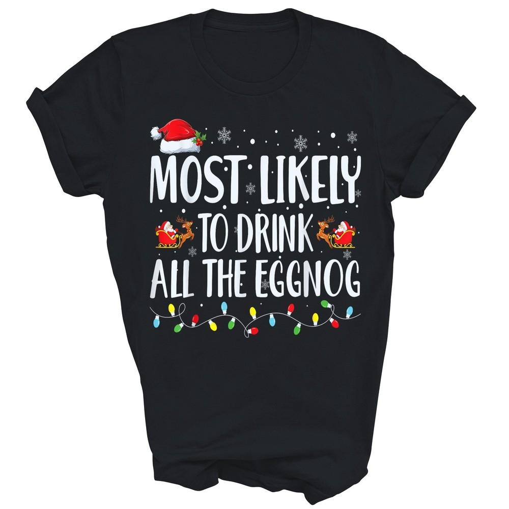 

Most Likely To Drink All The Eggnog Christmas Unisex Shirt Gift 4XL