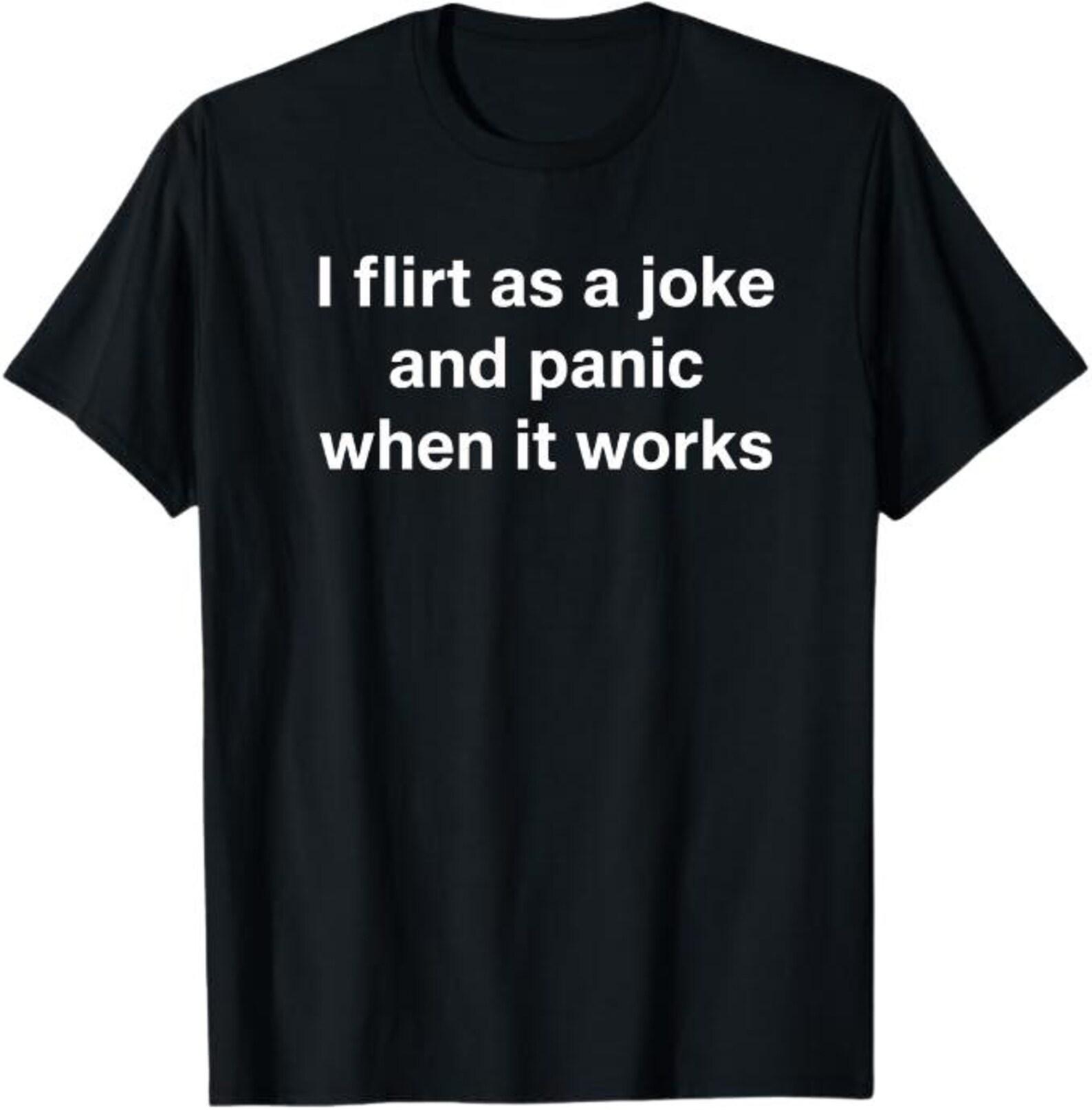 I Flirt As A Joke And Panic When It Works T-Shirt, Funny Flirting Gift, Social Anxiety Humor Graphic Tee, Introvert Meme Shirt L