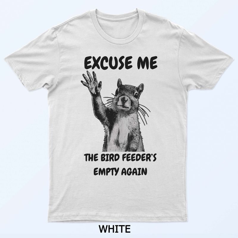 Excuse Me The Bird Feeders Empty Again Squirrel TShirt Unisexs Unisexs Tees Top 2XL