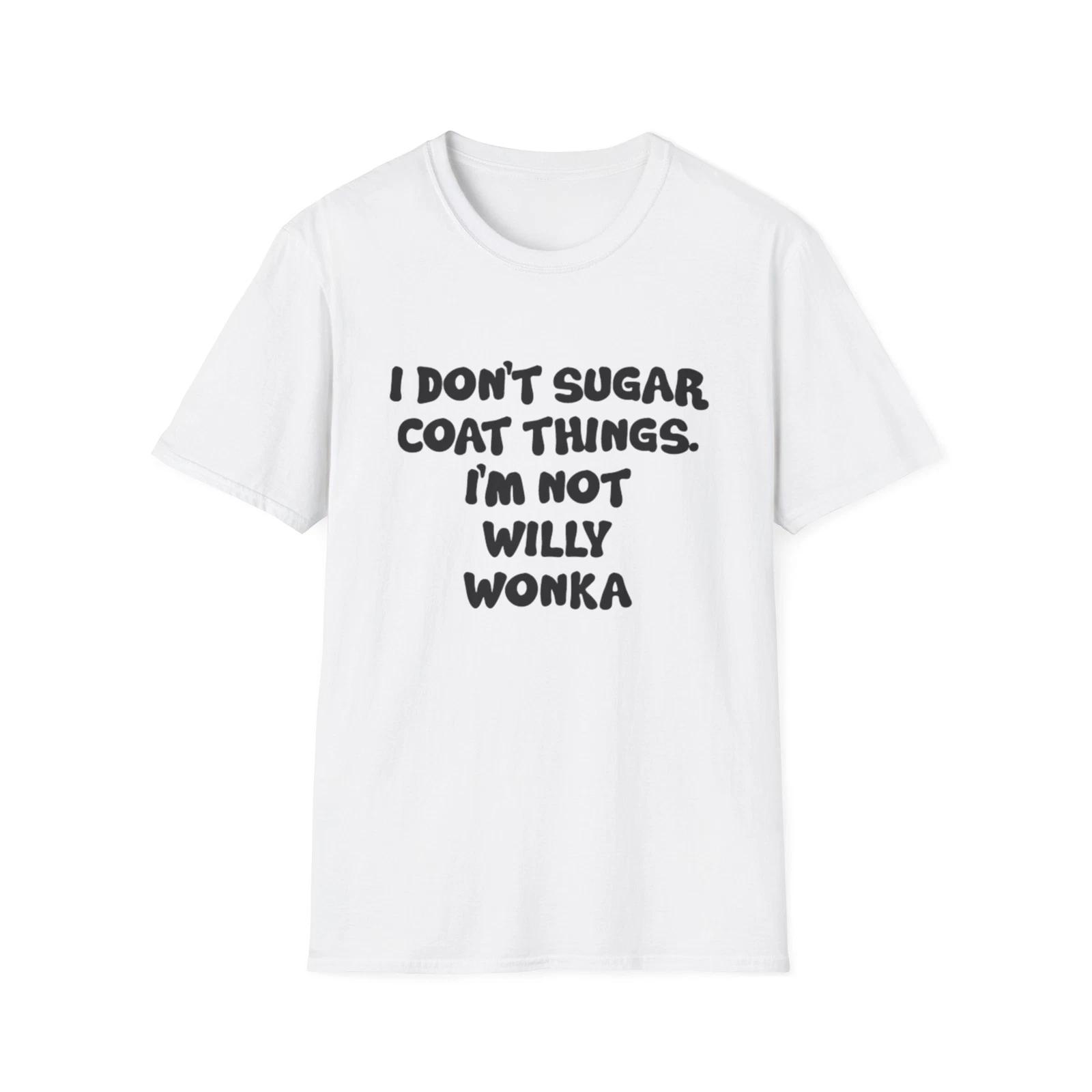 Unisex Soft style T-Shirt I Don t Sugar Coat Things, I m Not Willy Wonka 3XL