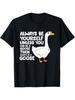 Always Be Yourself Unless You Can Be A Goose T-Shirt