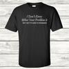 I Don't Know What Your Problem Is - Graphic T-Shirt