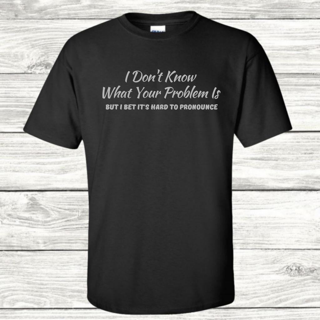 I Don't Know What Your Problem Is - Graphic T-Shirt