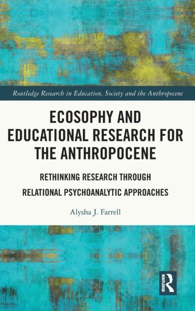 The Ecosophy and Educational Research for the Anthropocene : Rethinking Research Through Relational Psychoanalytic Approaches Book