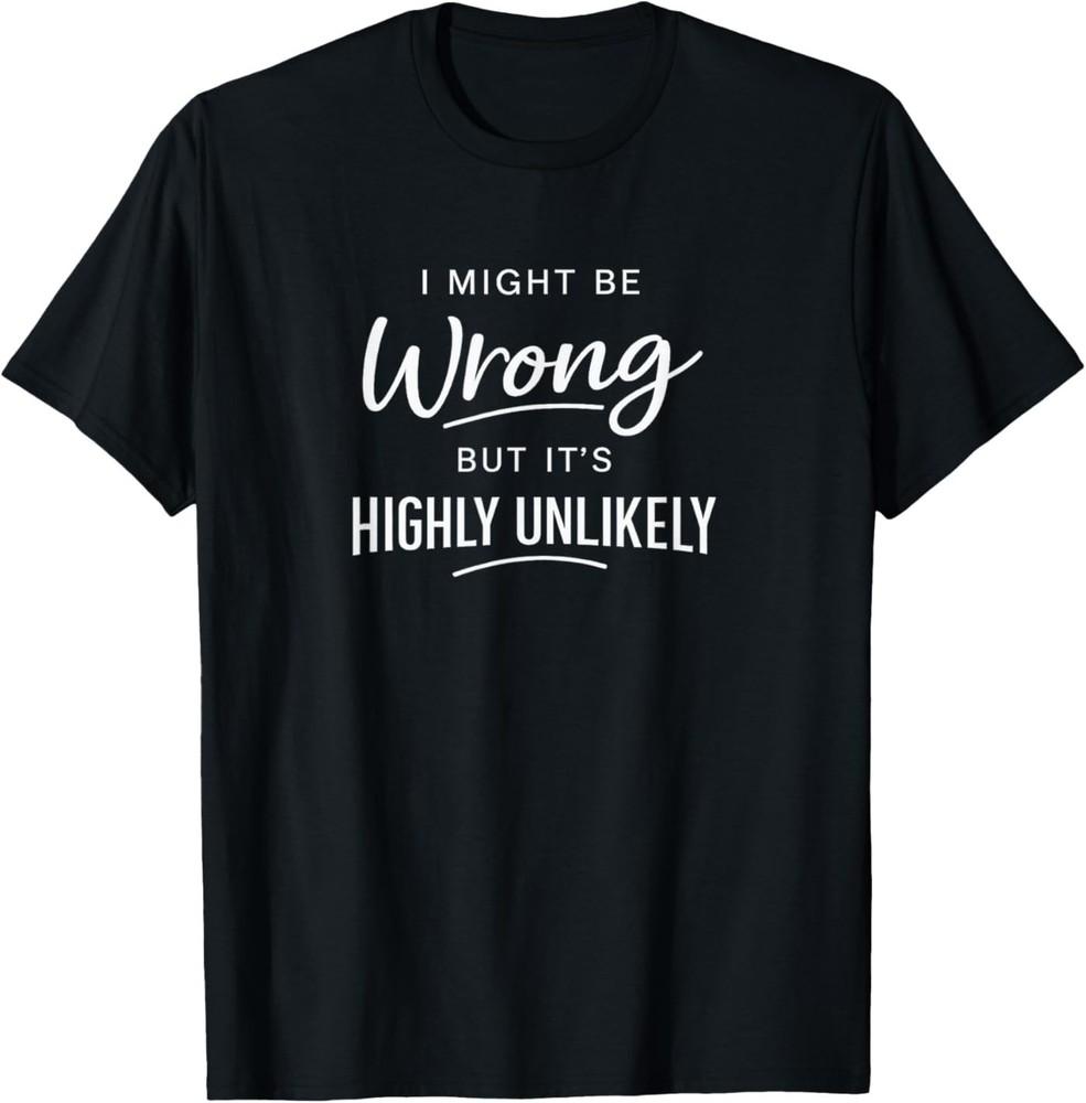 Sarcastic I Might Be Wrong But It's Highly Unlikely Funny T‑Shirt