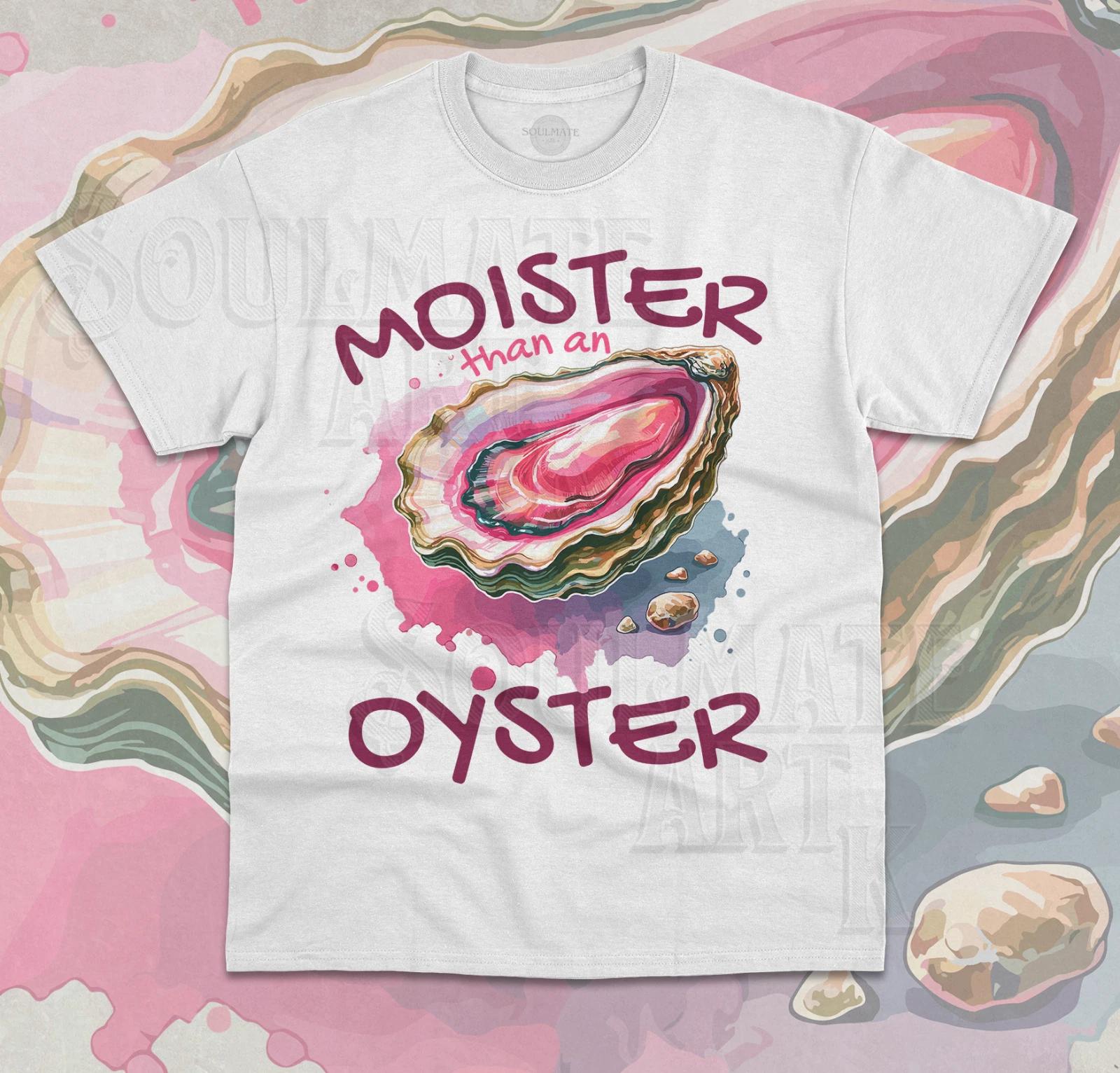 Moister Than An Oyster T-Shirt Funny Meme Inappropriate Graphic Unisex Shirt 4XL