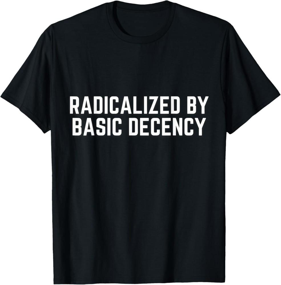 Radicalized By Basic Decency Funny Quote - OFFICIAL T-Shirt Unisex T-Shirt XL