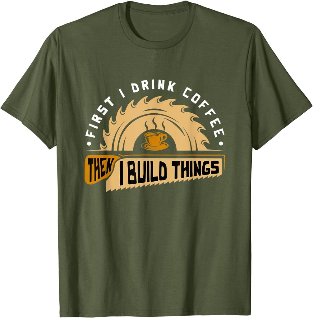 First I Drink Coffee Then I Build Things - Woodworking T-Shirt Cute Summer Top T-shirts Cotton Tops Tees for Men Fitness Tight