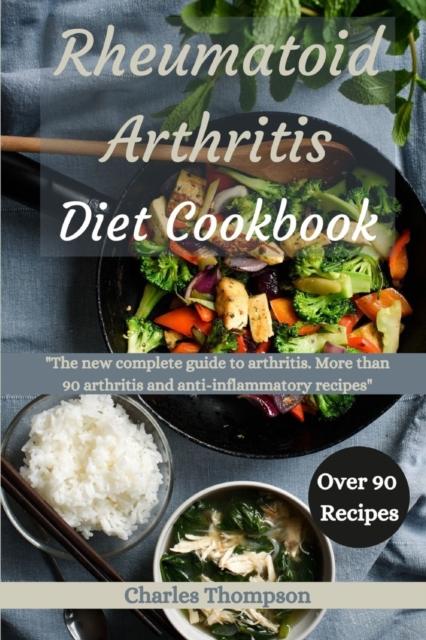 The Rheumatoid Arthritis Diet Cookbook : A Complete Guide To Arthritis. More Than 90 Arthritis and Anti-inflammatory Recipes. Book