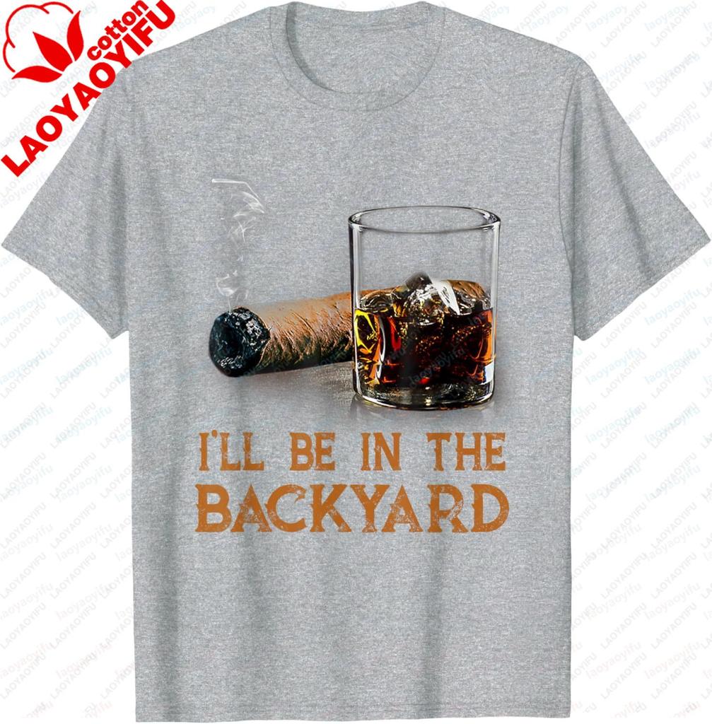 Ill Be in The Backyard Funny Cigar and Bourbon Lovers TShirt Cotton Short Sleeve Gifts for Men Graphic Tee Printed Tshirt