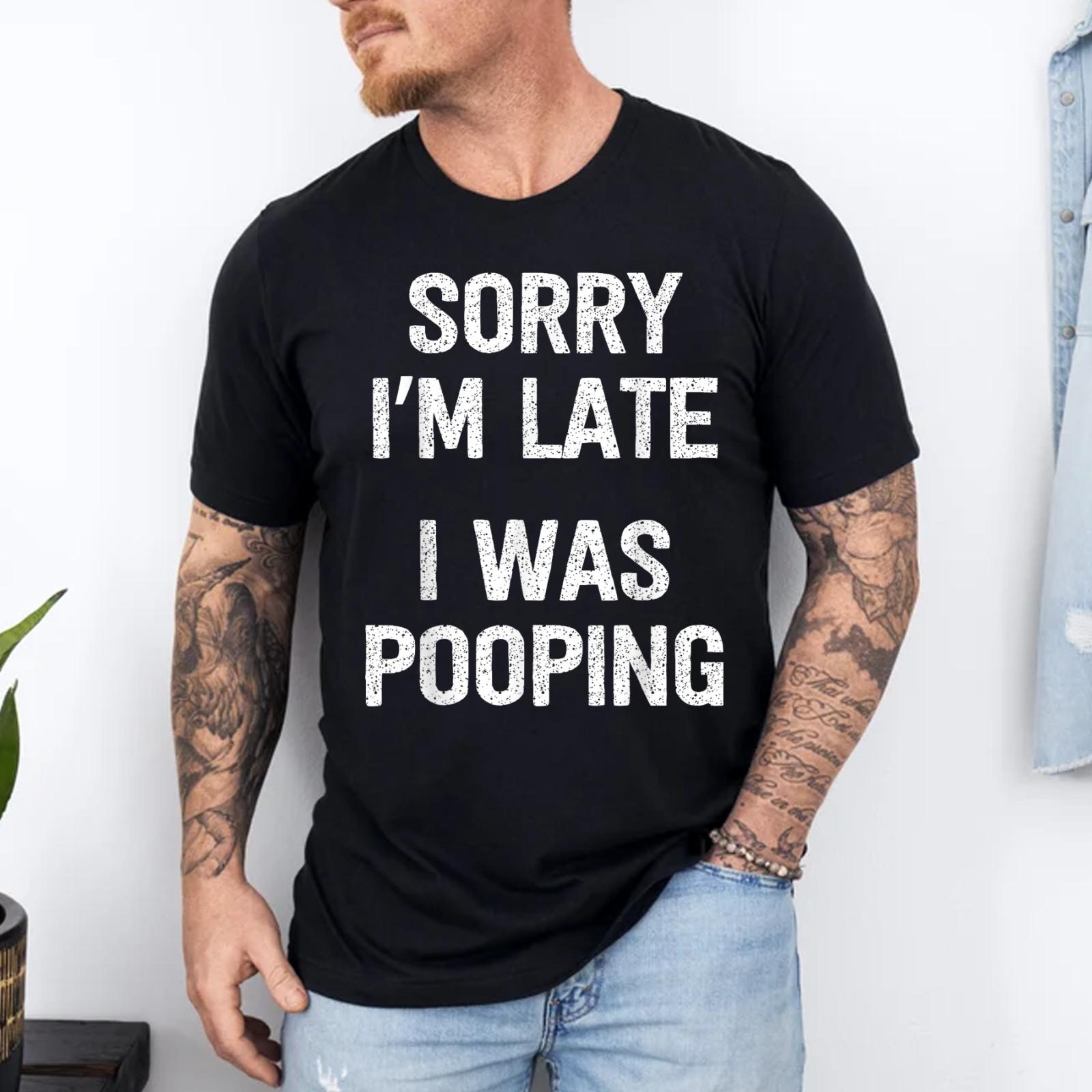 Funny Sorry I m Late I was Pooping T-Shirt S