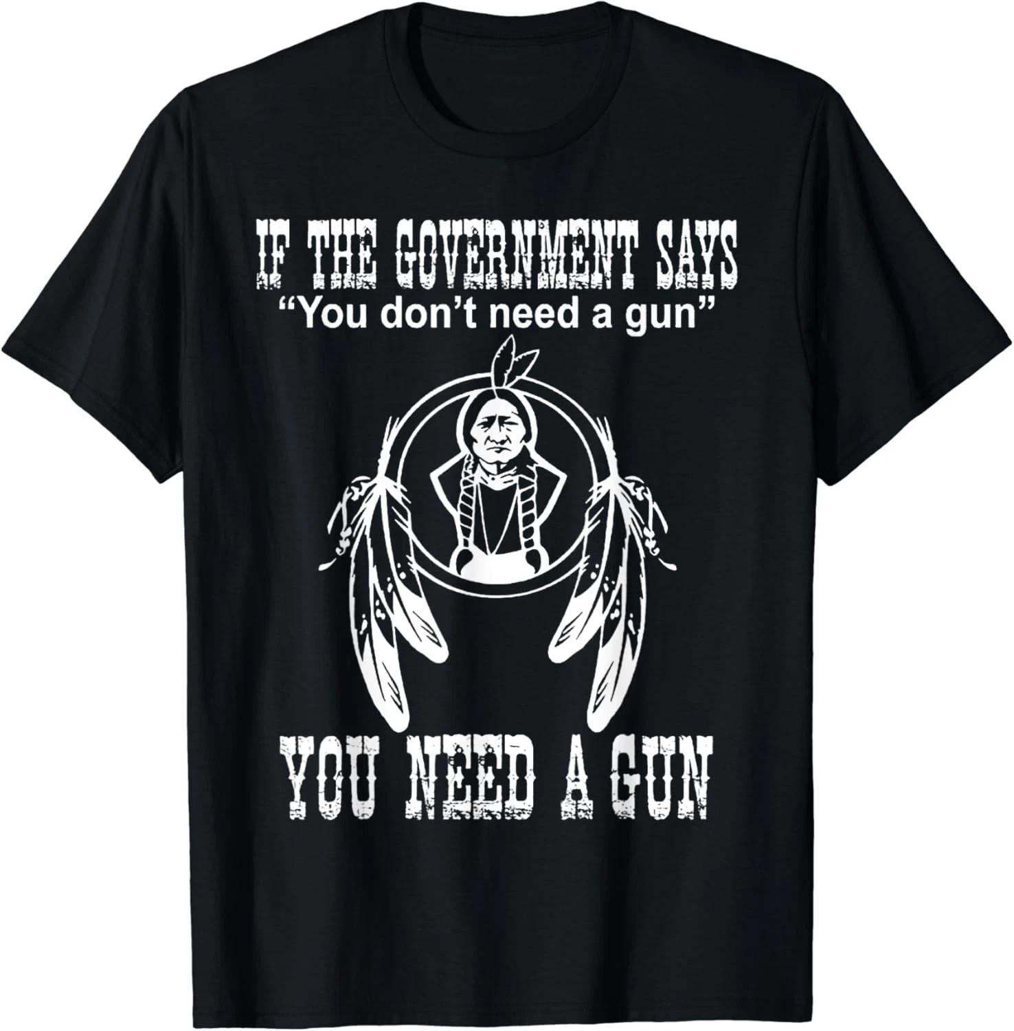 If The Government Says You Don t Need A Gun You Need A Gun T shirt S