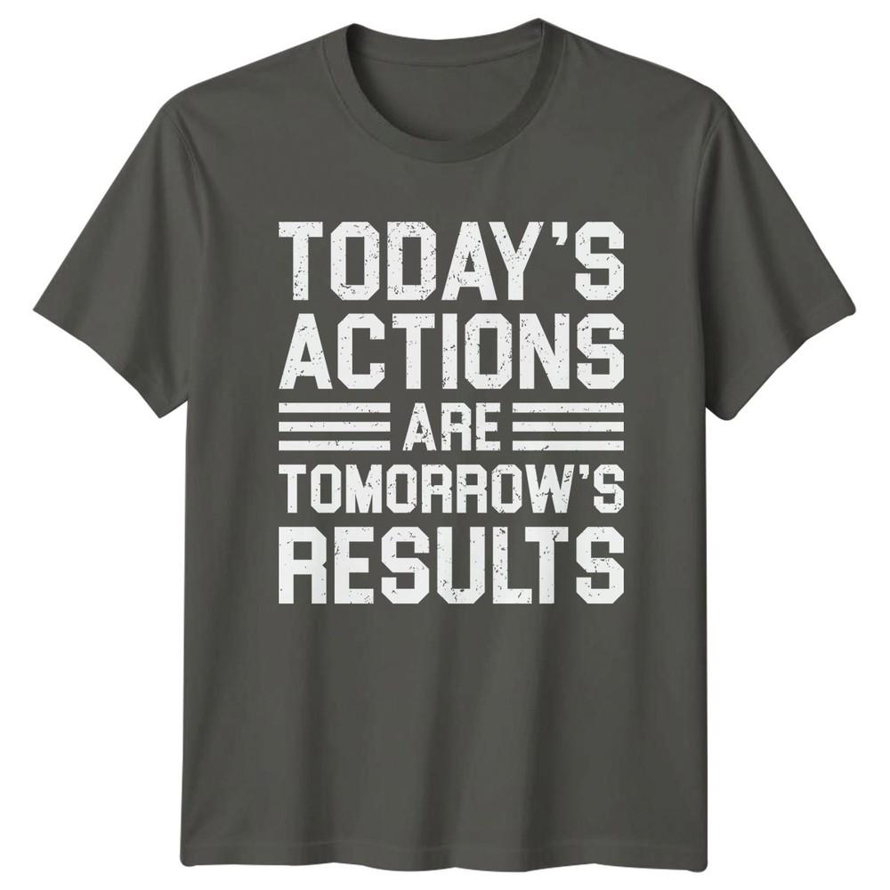 Todays Actions Are Tomorrows TShirt Inspirational Quotes Motivation S