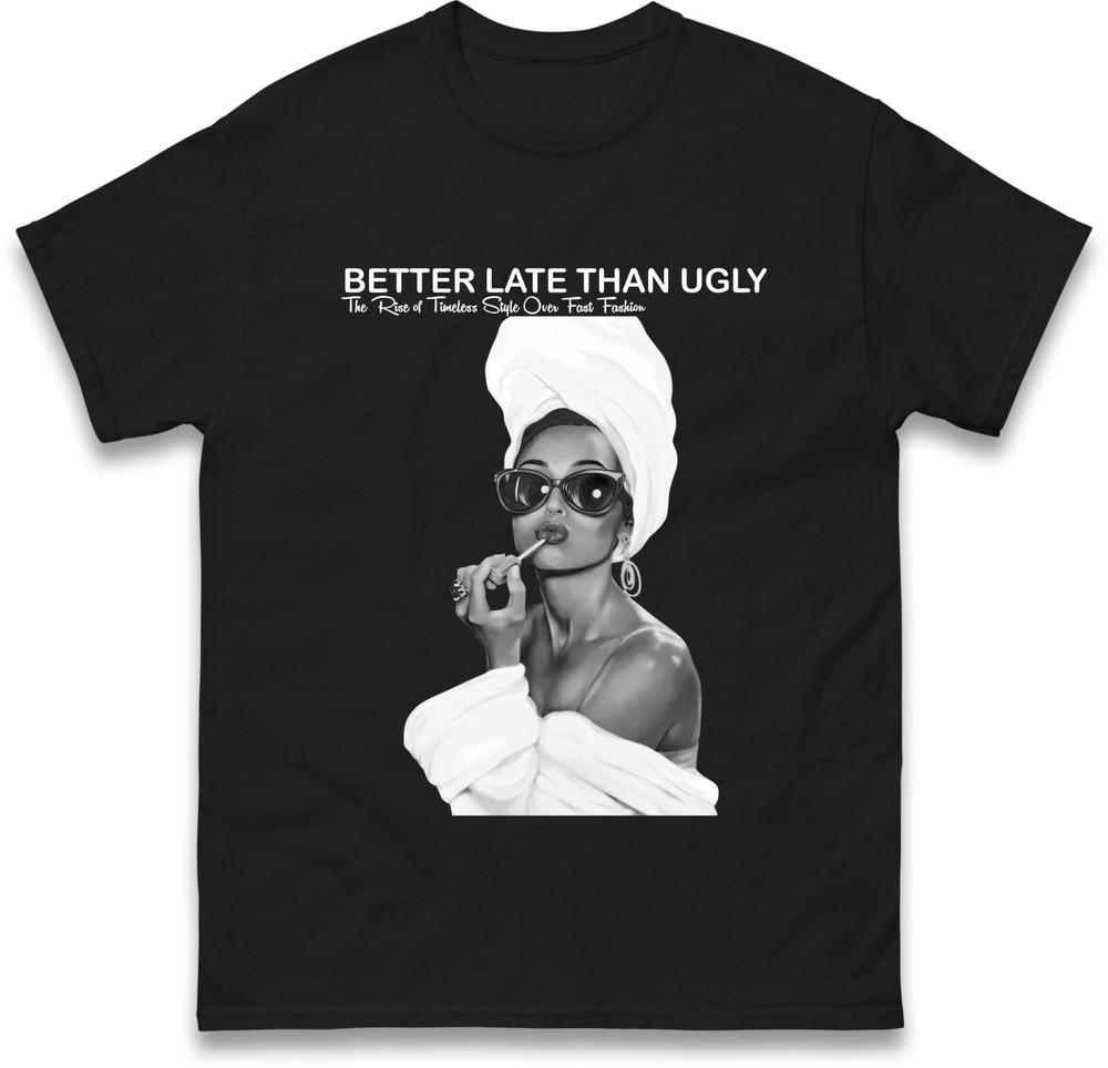 Better Late Than Ugly Tshirt Fashionable Retro Stateunisext Tee Trendy Classic