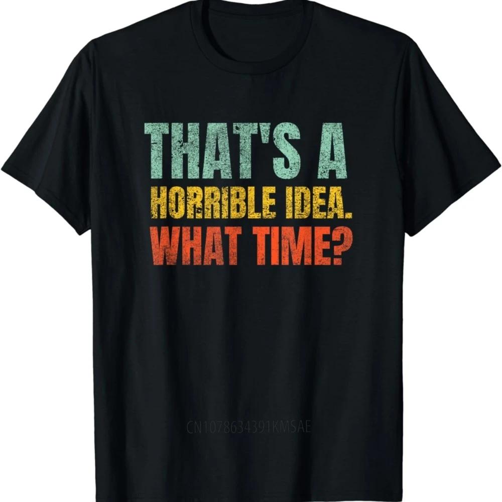 New Model That's A Horrible Idea What Time Funny Sarcast T-Shirt Unisex Short-Sv Fashion Casual Streetwear Male Tops Grh T