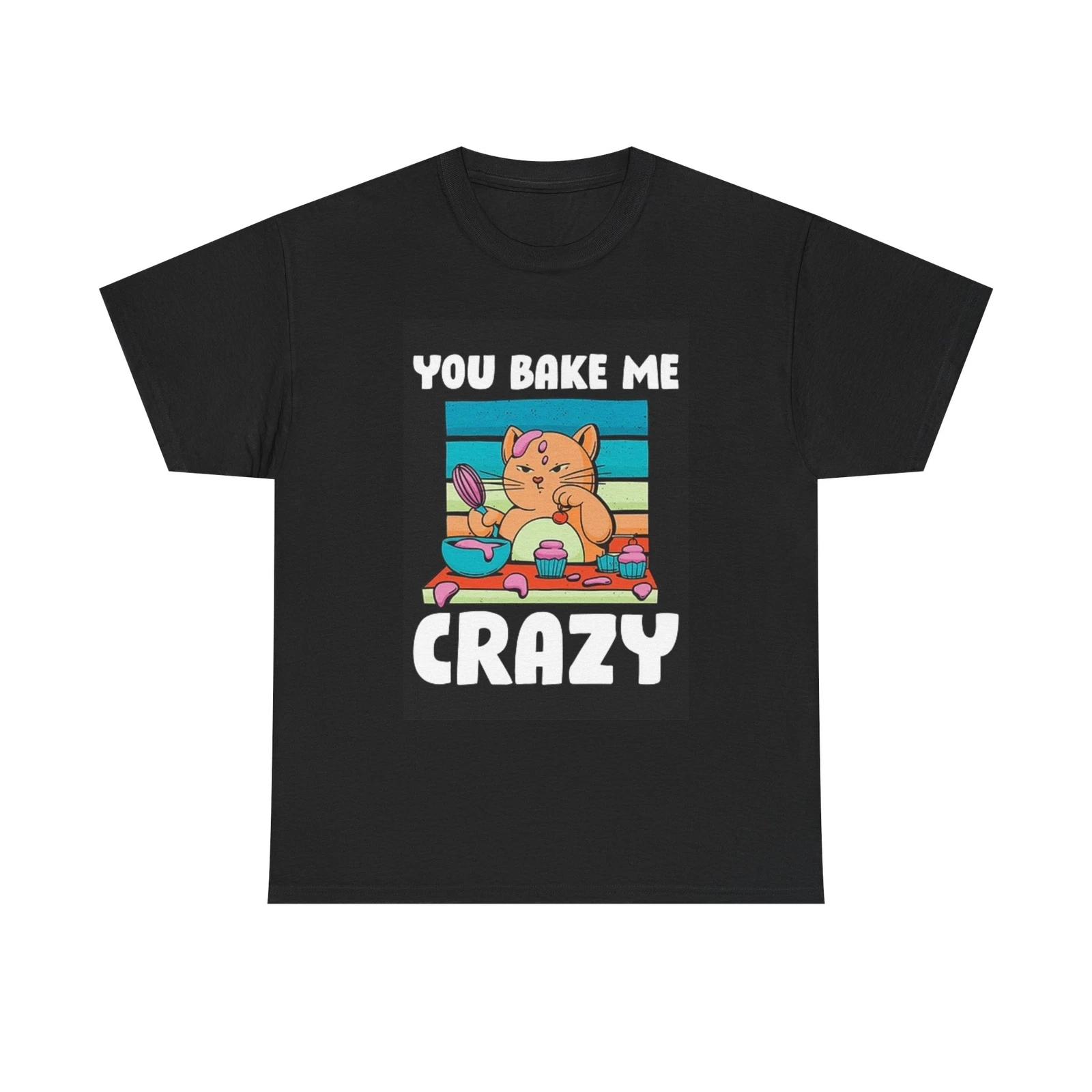 Men s and Women s T-shirts You Bake Me Crazy L