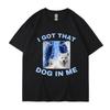 I Got That Dog In Me Funny Meme Print T-shirt Men Women Clothes Friends Gift Creativity Popular T Shirts Tees