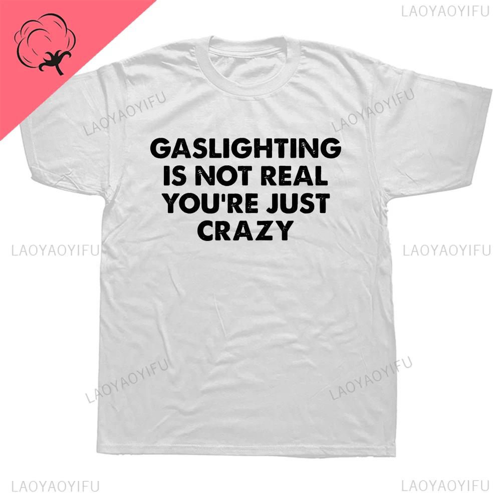 Funny Gaslighting Is Not Real Youre Just Crazy T Shirts Graphic high quality Streetwear Birthday Gifts Summer ShortSleeve Tee S