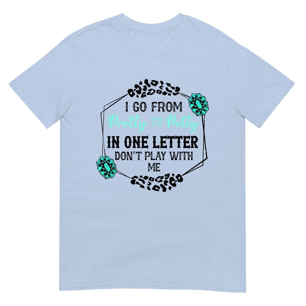 I Go From Pretty To Petty In One Letter Dont Play With Me Tshirt S